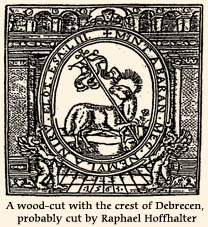 A wood-cut with the crest of Debrecen, probably cut by Raphael Hoffhalter, -- used also as Hoffhalter's printer's device while in Debrecen