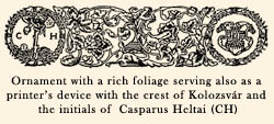 Ornament with a rich foliage serving also as a printer's device with the crest of Kolozsvár and the initials of  Casparus Heltai (CH)